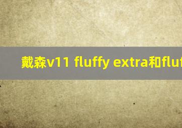 戴森v11 fluffy extra和fluffy